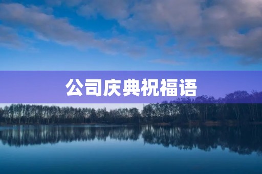 公司庆典祝福语(公司20周年庆典活动策划)