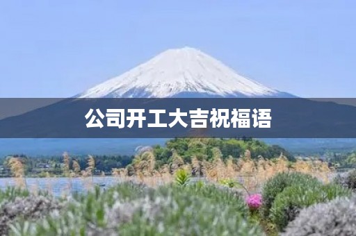 公司开工大吉祝福语，家装开工吉言八句