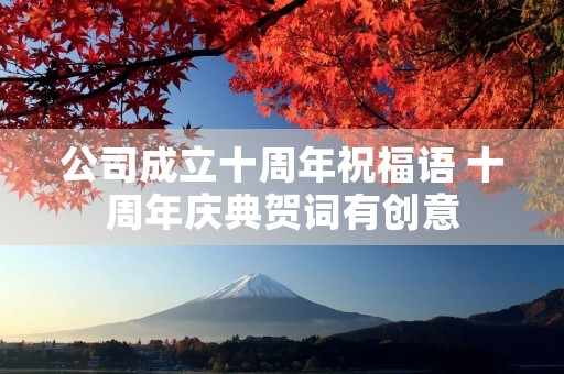 公司成立十周年祝福语 十周年庆典贺词有创意