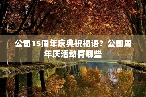公司15周年庆典祝福语？公司周年庆活动有哪些