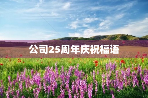 公司25周年庆祝福语(集团成立20周年祝福语)