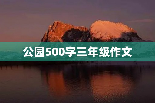 公园500字三年级作文 公园500字三年级作文