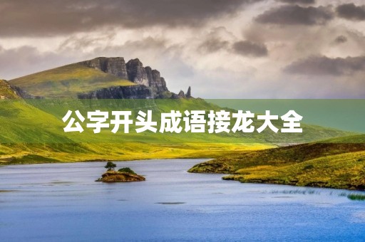 公字开头成语接龙大全 公字开头成语接龙大全