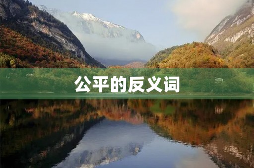 公平的反义词(公平的反义词) 公平的反义词(公平的反义词)