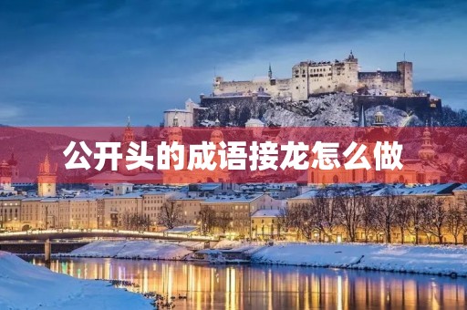 公开头的成语接龙怎么做 公开头的成语接龙怎么做