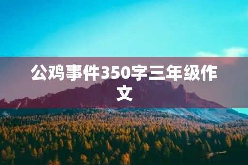 公鸡事件350字三年级作文