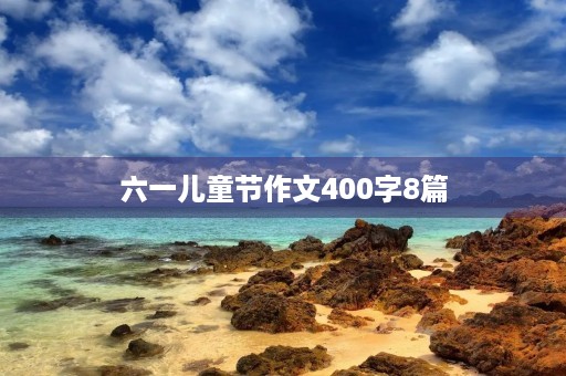 六一儿童节作文400字8篇 六一儿童节作文400字8篇