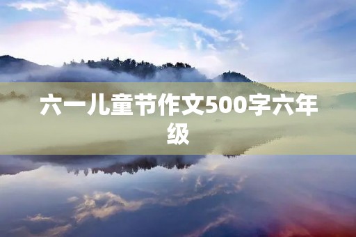 六一儿童节作文500字六年级