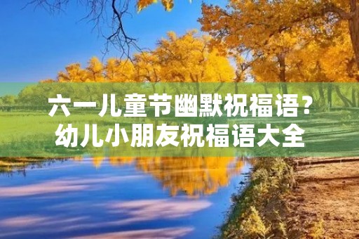 六一儿童节幽默祝福语？幼儿小朋友祝福语大全