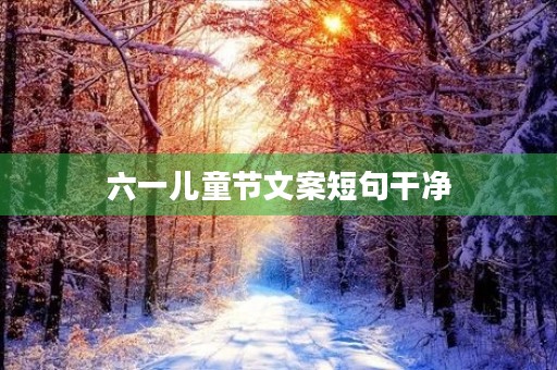 六一儿童节文案短句干净 六一儿童节文案短句干净