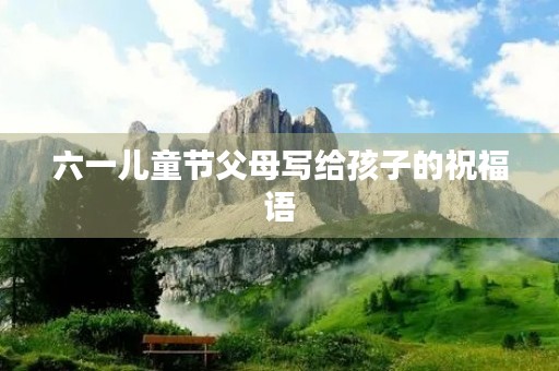 六一儿童节父母写给孩子的祝福语(六一儿童节成长寄语)