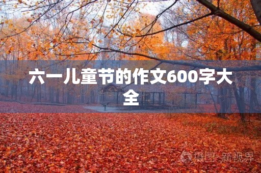 六一儿童节的作文600字大全 六一儿童节的作文600字大全