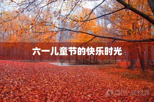 六一儿童节的快乐时光 六一儿童节的快乐时光