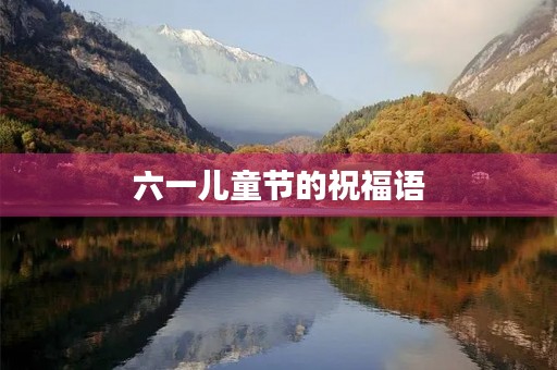 六一儿童节的祝福语(小孩的祝福语短句)