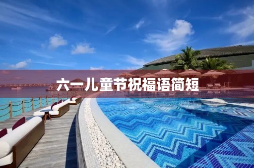 六一儿童节祝福语简短(六一儿童节有哪些活动)