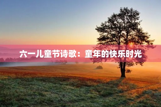 六一儿童节诗歌:童年的快乐时光 六一儿童节诗歌:童年的快乐时光