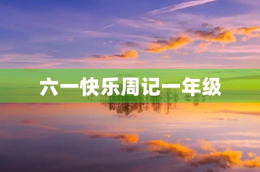 六一快乐周记一年级 六一快乐周记一年级