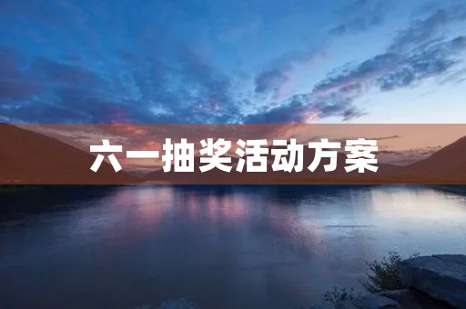 六一抽奖活动方案 六一抽奖活动方案