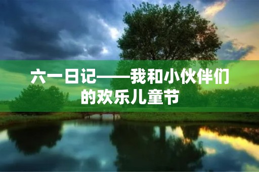 六一日记——我和小伙伴们的欢乐儿童节