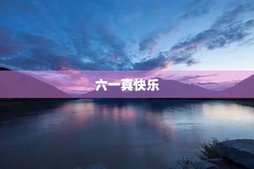 六一真快乐 六一真快乐