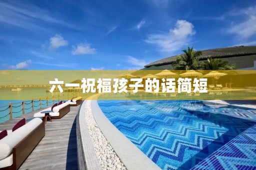 六一祝福孩子的话简短