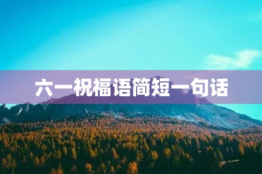 六一祝福语简短一句话