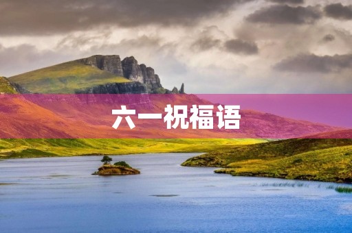 六一祝福语，欢庆六一贺词大全