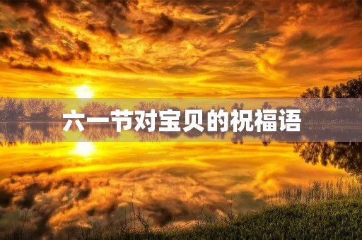 六一节对宝贝的祝福语(圣诞节的祝福语有哪些)