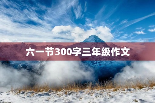 六一节300字三年级作文