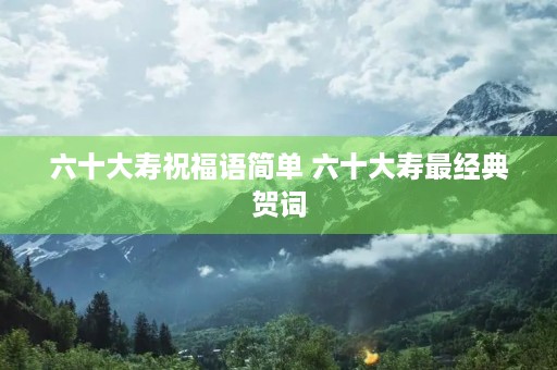 六十大寿祝福语简单 六十大寿最经典贺词