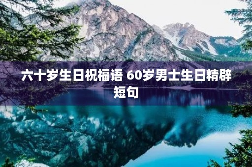 六十岁生日祝福语 60岁男士生日精辟短句