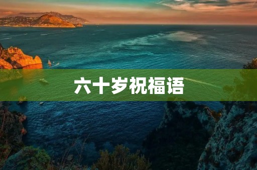 六十岁祝福语(不同年龄老人的祝福语)
