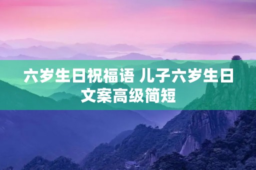 六岁生日祝福语 儿子六岁生日文案高级简短