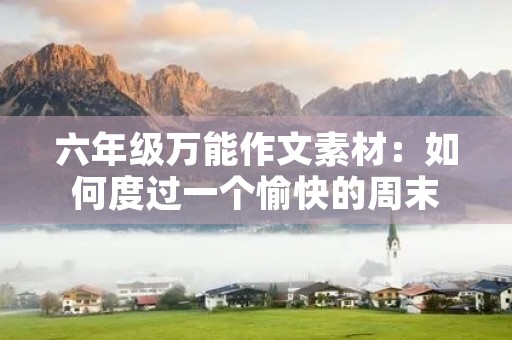 六年级万能作文素材:如何度过一个愉快的周末 六年级万能作文素材:如何度过一个愉快的周末