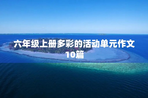 六年级上册多彩的活动单元作文10篇