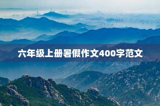 六年级上册暑假作文400字范文 六年级上册暑假作文400字范文