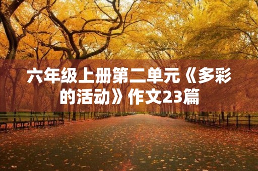六年级上册第二单元《多彩的活动》作文23篇 六年级上册第二单元《多彩的活动》作文23篇