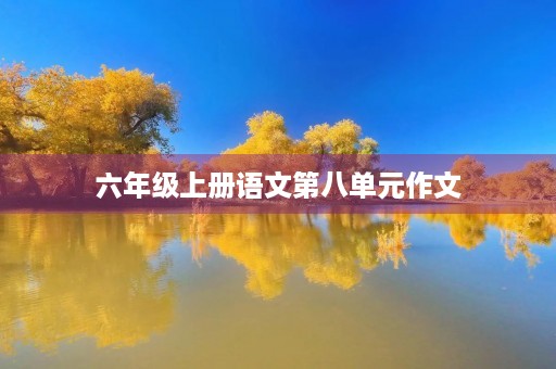 六年级上册语文第八单元作文 六年级上册语文第八单元作文