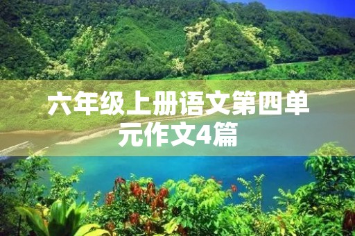 六年级上册语文第四单元作文4篇 六年级上册语文第四单元作文4篇