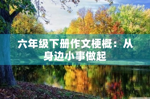 六年级下册作文梗概：从身边小事做起