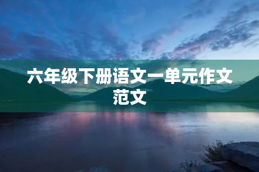 六年级下册语文一单元作文范文