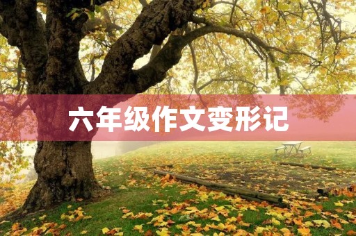 六年级作文变形记 六年级作文变形记