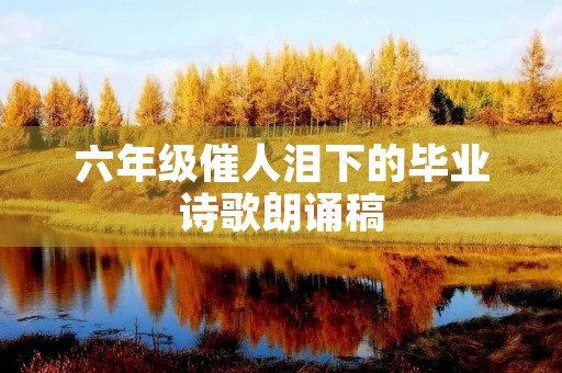 六年级催人泪下的毕业诗歌朗诵稿