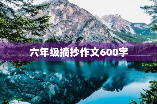 六年级摘抄作文600字 六年级摘抄作文600字