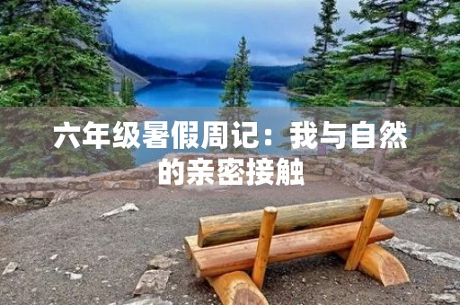 六年级暑假周记:我与自然的亲密接触 六年级暑假周记:我与自然的亲密接触
