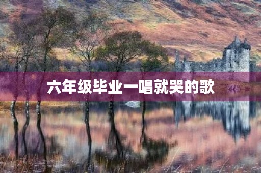 六年级毕业一唱就哭的歌