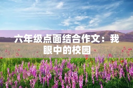 六年级点面结合作文:我眼中的校园 六年级点面结合作文:我眼中的校园