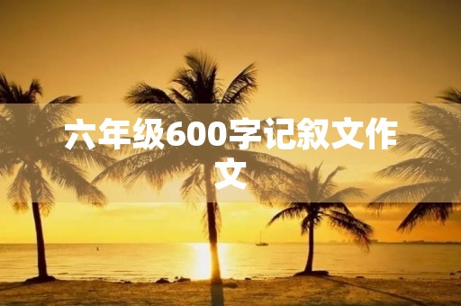 六年级600字记叙文作文