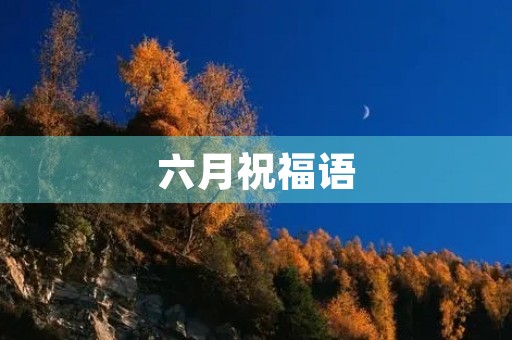 六月祝福语(六月问候语图片)