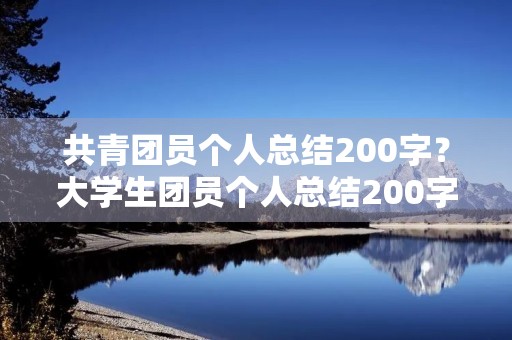 共青团员个人总结200字?大学生团员个人总结200字5篇 共青团员个人总结200字?大学生团员个人总结200字5篇
